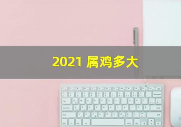 2021 属鸡多大